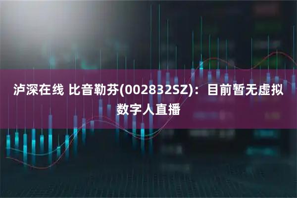 泸深在线 比音勒芬(002832SZ)：目前暂无虚拟数字人直播